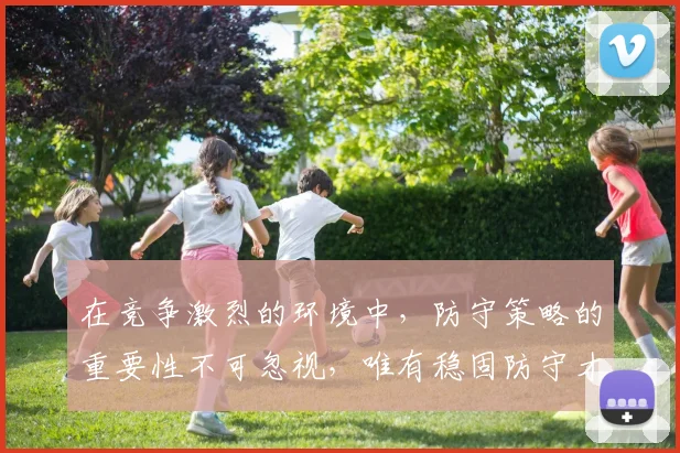 在竞争激烈的环境中，防守策略的重要性不可忽视，唯有稳固防守才能赢得胜利