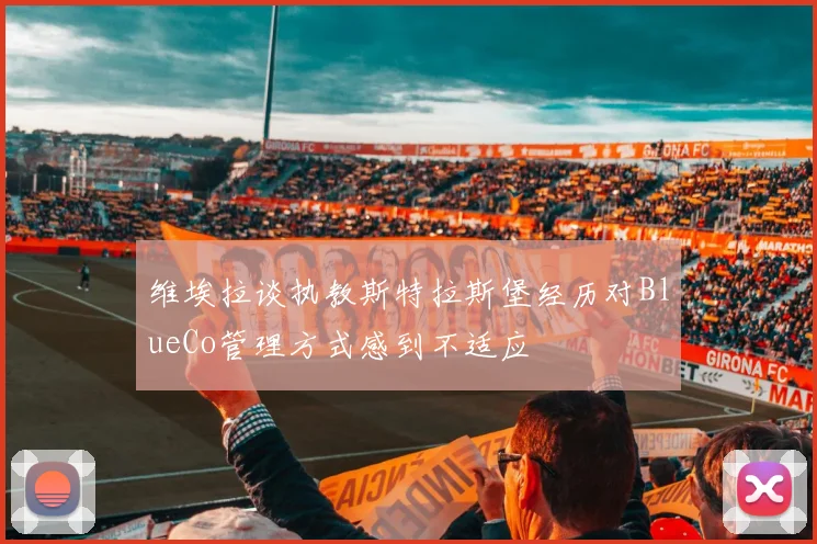 维埃拉谈执教斯特拉斯堡经历对BlueCo管理方式感到不适应