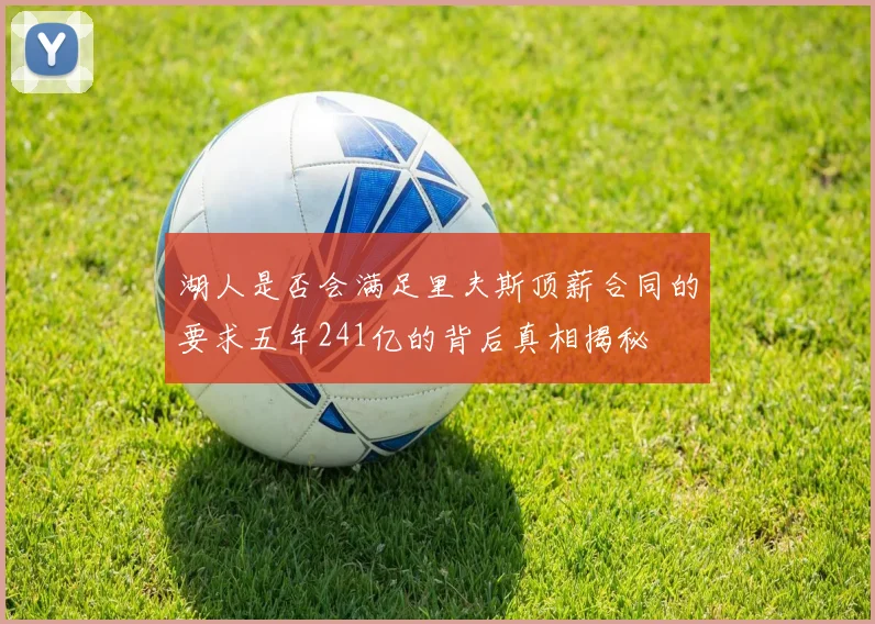 湖人是否会满足里夫斯顶薪合同的要求五年241亿的背后真相揭秘