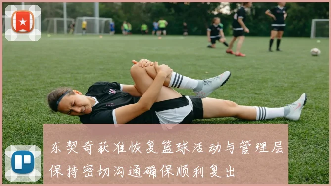 东契奇获准恢复篮球活动与管理层保持密切沟通确保顺利复出
