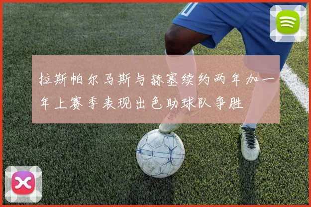 拉斯帕尔马斯与赫塞续约两年加一年上赛季表现出色助球队争胜