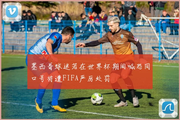 墨西哥球迷若在世界杯期间喊恐同口号将遭FIFA严厉处罚