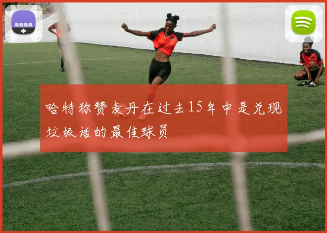哈特称赞麦丹在过去15年中是兑现垃圾话的最佳球员