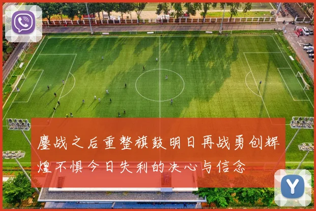 鏖战之后重整旗鼓明日再战勇创辉煌不惧今日失利的决心与信念